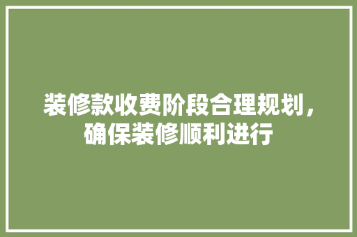 装修款收费阶段合理规划，确保装修顺利进行