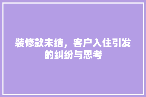 装修款未结，客户入住引发的纠纷与思考