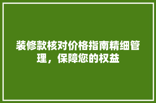装修款核对价格指南精细管理，保障您的权益
