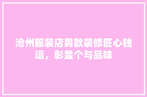 沧州服装店男款装修匠心独运，彰显个与品味