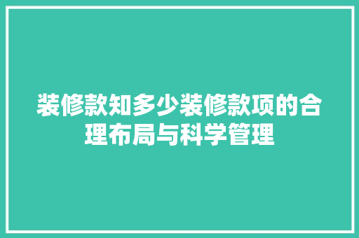 装修款知多少装修款项的合理布局与科学管理