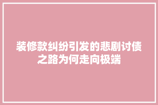 装修款纠纷引发的悲剧讨债之路为何走向极端