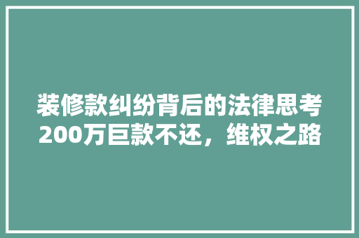 装修款纠纷背后的法律思考200万巨款不还，维权之路何在