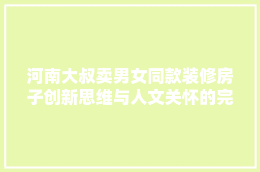 河南大叔卖男女同款装修房子创新思维与人文关怀的完美结合