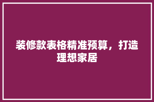 装修款表格精准预算，打造理想家居