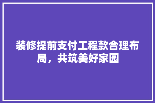 装修提前支付工程款合理布局，共筑美好家园