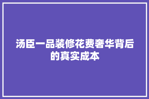 汤臣一品装修花费奢华背后的真实成本