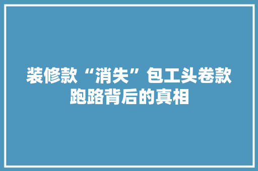 装修款“消失”包工头卷款跑路背后的真相