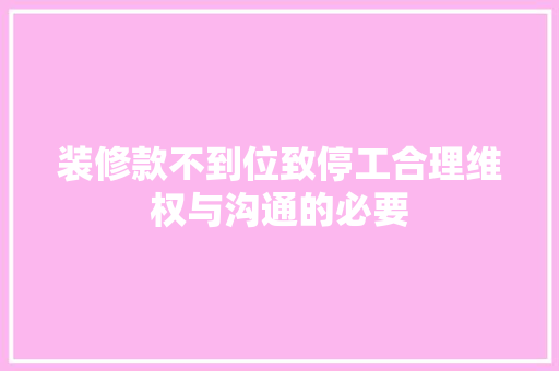 装修款不到位致停工合理维权与沟通的必要