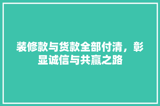 装修款与货款全部付清，彰显诚信与共赢之路