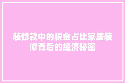 装修款中的税金占比家居装修背后的经济秘密