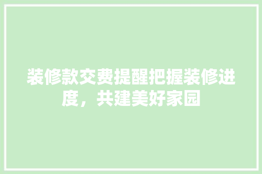 装修款交费提醒把握装修进度，共建美好家园