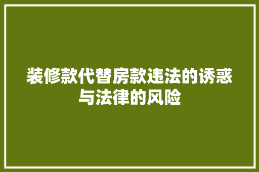 装修款代替房款违法的诱惑与法律的风险