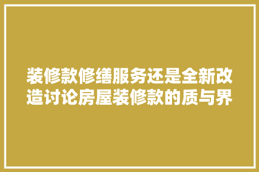 装修款修缮服务还是全新改造讨论房屋装修款的质与界定