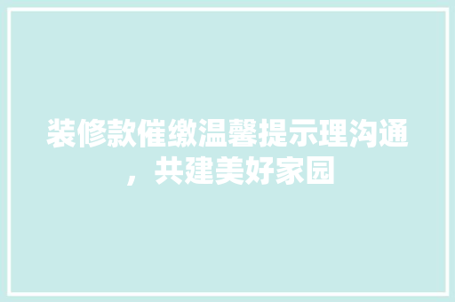装修款催缴温馨提示理沟通，共建美好家园