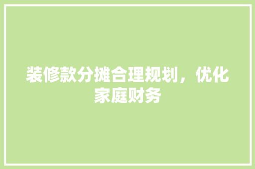 装修款分摊合理规划，优化家庭财务
