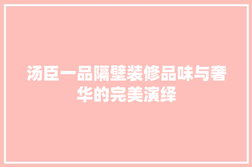 汤臣一品隔壁装修品味与奢华的完美演绎