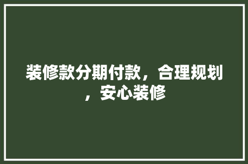 装修款分期付款，合理规划，安心装修