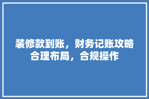 装修款到账，财务记账攻略合理布局，合规操作