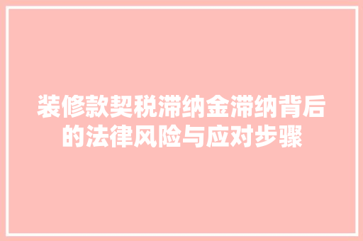 装修款契税滞纳金滞纳背后的法律风险与应对步骤
