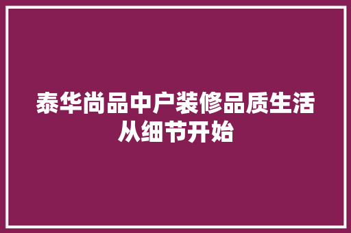泰华尚品中户装修品质生活从细节开始