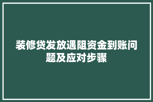 装修贷发放遇阻资金到账问题及应对步骤