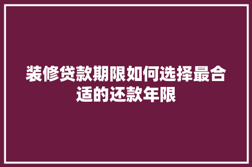 装修贷款期限如何选择最合适的还款年限