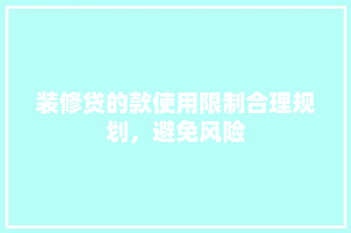 装修贷的款使用限制合理规划，避免风险