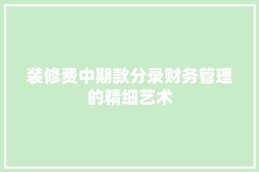 装修费中期款分录财务管理的精细艺术