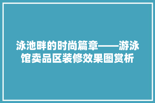 泳池畔的时尚篇章——游泳馆卖品区装修效果图赏析