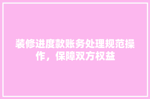 装修进度款账务处理规范操作，保障双方权益
