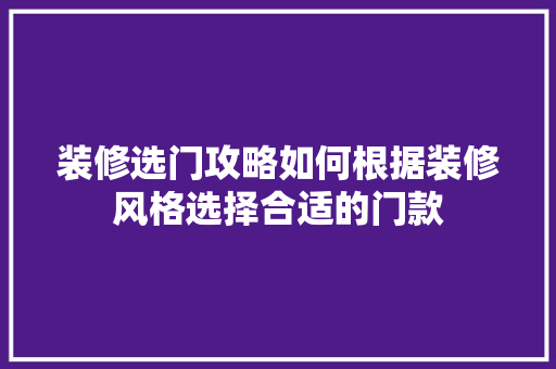 装修选门攻略如何根据装修风格选择合适的门款
