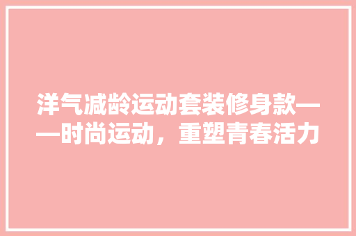 洋气减龄运动套装修身款——时尚运动，重塑青春活力