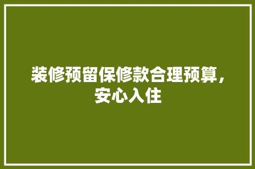 装修预留保修款合理预算，安心入住