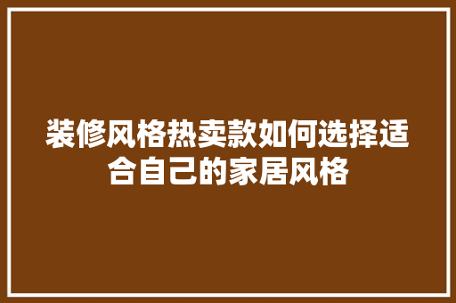 装修风格热卖款如何选择适合自己的家居风格