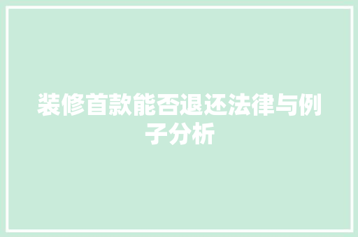 装修首款能否退还法律与例子分析
