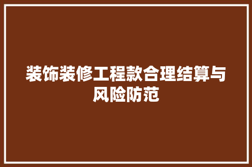 装饰装修工程款合理结算与风险防范