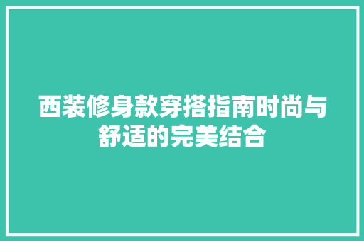 西装修身款穿搭指南时尚与舒适的完美结合