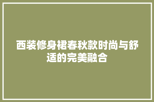 西装修身裙春秋款时尚与舒适的完美融合