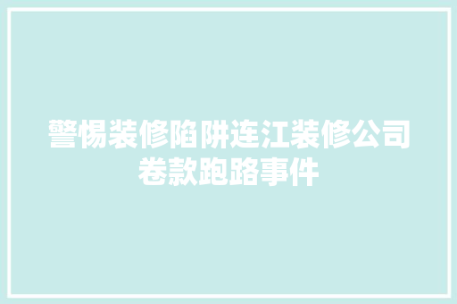 警惕装修陷阱连江装修公司卷款跑路事件