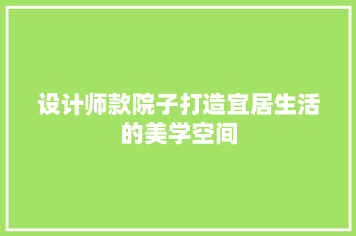 设计师款院子打造宜居生活的美学空间