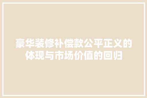 豪华装修补偿款公平正义的体现与市场价值的回归