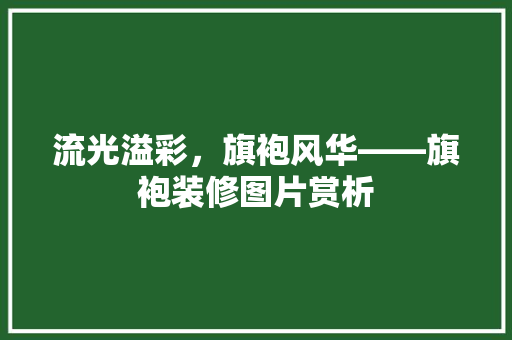 流光溢彩，旗袍风华——旗袍装修图片赏析