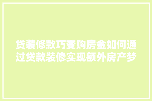 贷装修款巧变购房金如何通过贷款装修实现额外房产梦