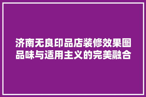 济南无良印品店装修效果图品味与适用主义的完美融合