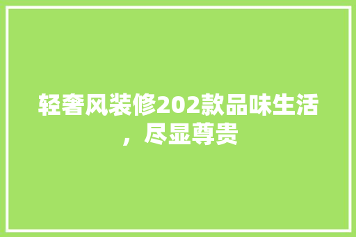 轻奢风装修202款品味生活，尽显尊贵