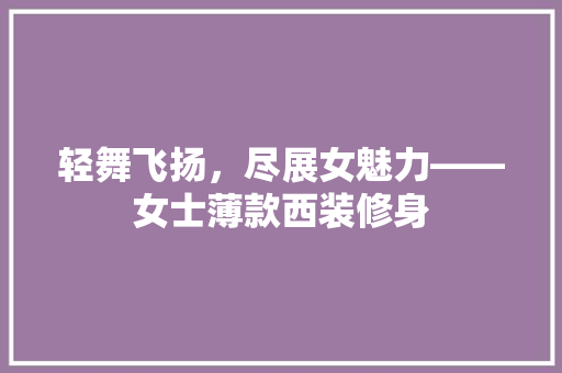 轻舞飞扬，尽展女魅力——女士薄款西装修身  第1张