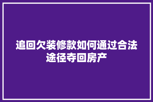 追回欠装修款如何通过合法途径夺回房产