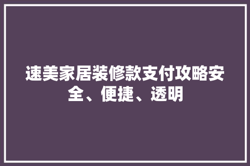 速美家居装修款支付攻略安全、便捷、透明