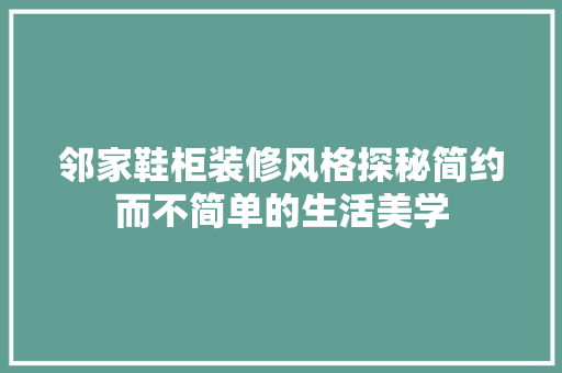 邻家鞋柜装修风格探秘简约而不简单的生活美学
